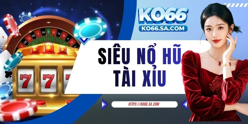 Siêu nổ hũ tài xỉu