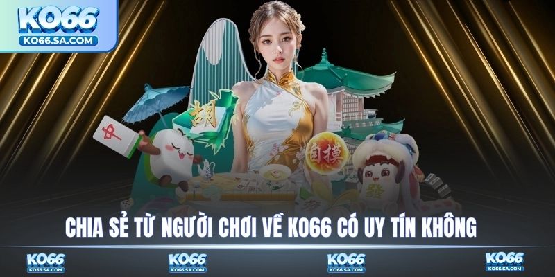 Chia sẻ thực tế từ người chơi về KO66