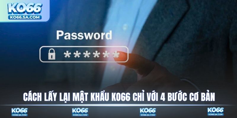 Cách lấy lại mật khẩu KO66 chỉ với 4 bước cơ bản