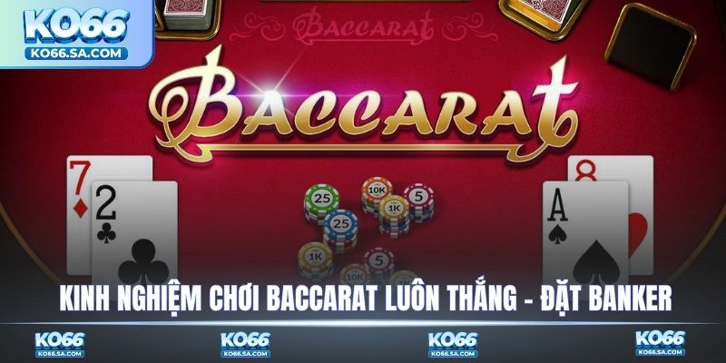 Kinh nghiệm chơi Baccarat luôn thắng - Đặt Banker
