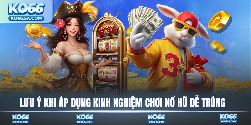 Lưu ý khi áp dụng kinh nghiệm chơi nổ hũ dễ trúng